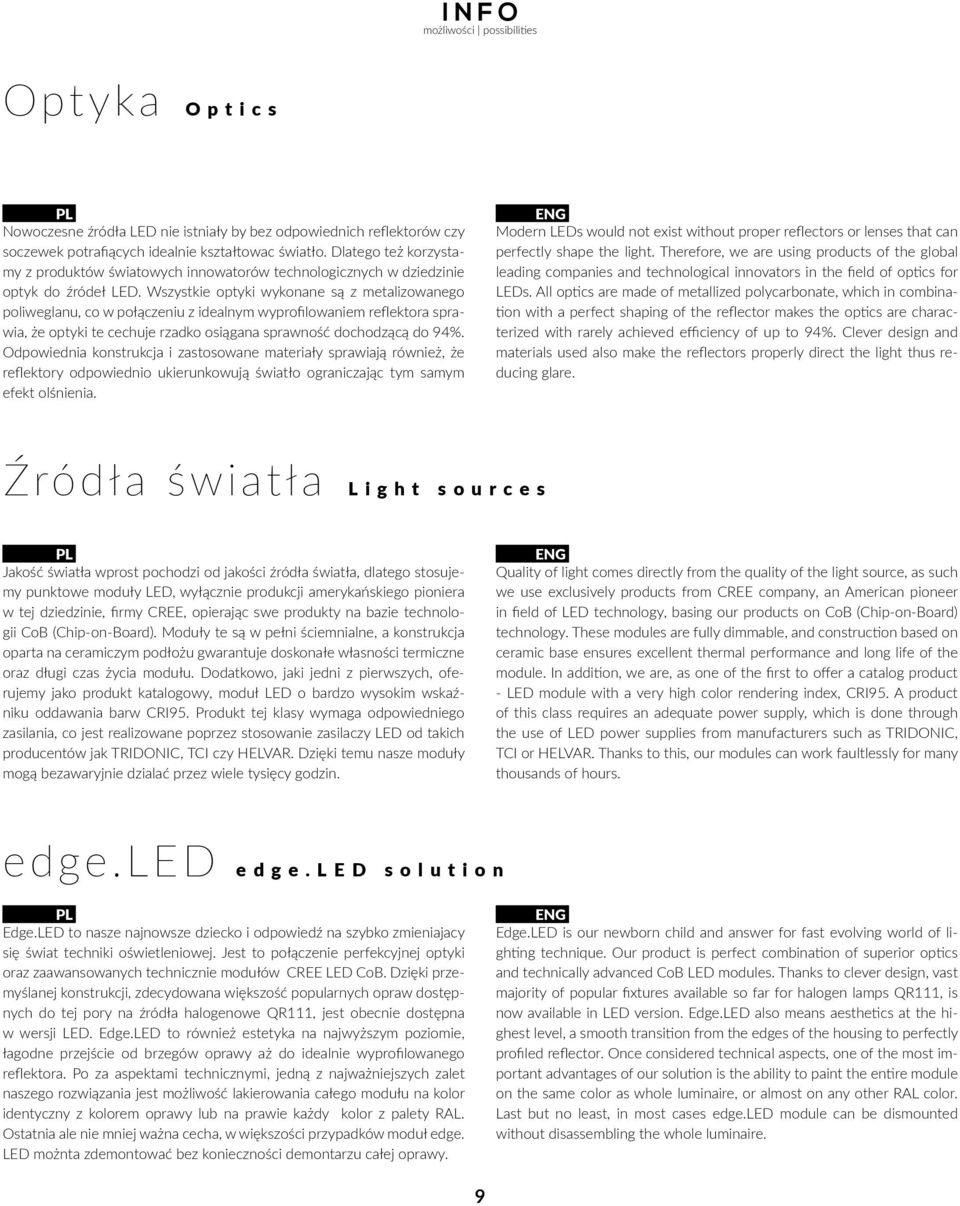 Wszystkie optyki wykonane są z metalizowanego poliweglanu, co w połączeniu z idealnym wyprofittlowaniem reflektora sprawia, że optyki te cechuje rzadko osiągana sprawność dochodzącą do 94%.