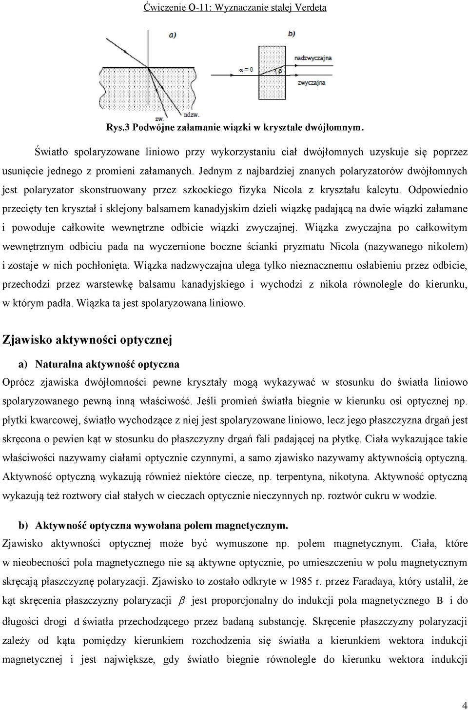 Odpowiednio przecięty ten kryształ i sklejony balsamem kanadyjskim dzieli wiązkę padającą na dwie wiązki załamane i powoduje całkowite wewnętrzne odbicie wiązki zwyczajnej.