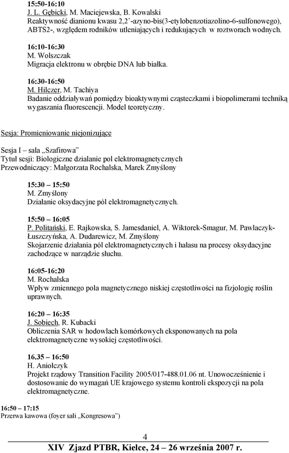 Wolszczak Migracja elektronu w obrębie DNA lub białka. 16:30-16:50 M. Hilczer, M. Tachiya Badanie oddziaływań pomiędzy bioaktywnymi cząsteczkami i biopolimerami techniką wygaszania fluorescencji.