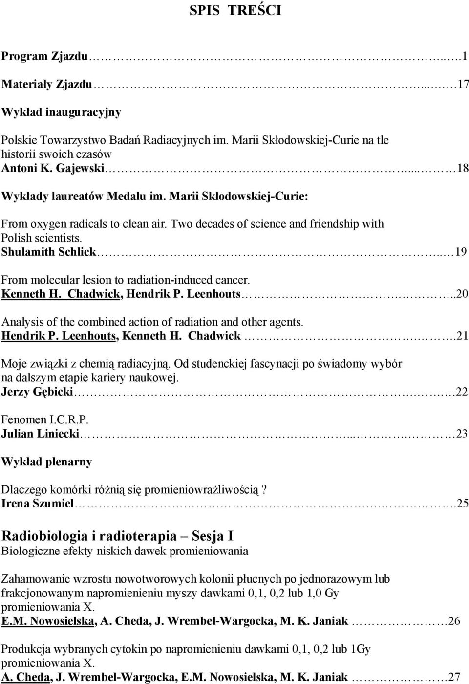 . 19 From molecular lesion to radiation-induced cancer. Kenneth H. Chadwick, Hendrik P. Leenhouts...20 Analysis of the combined action of radiation and other agents. Hendrik P. Leenhouts, Kenneth H.
