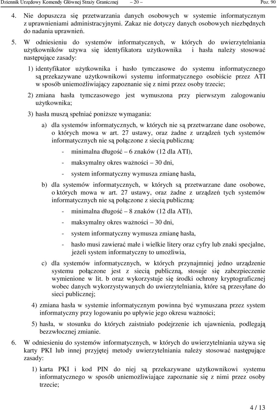 W odniesieniu do systemów informatycznych, w których do uwierzytelniania użytkowników używa się identyfikatora użytkownika i hasła należy stosować następujące zasady: 1) identyfikator użytkownika i