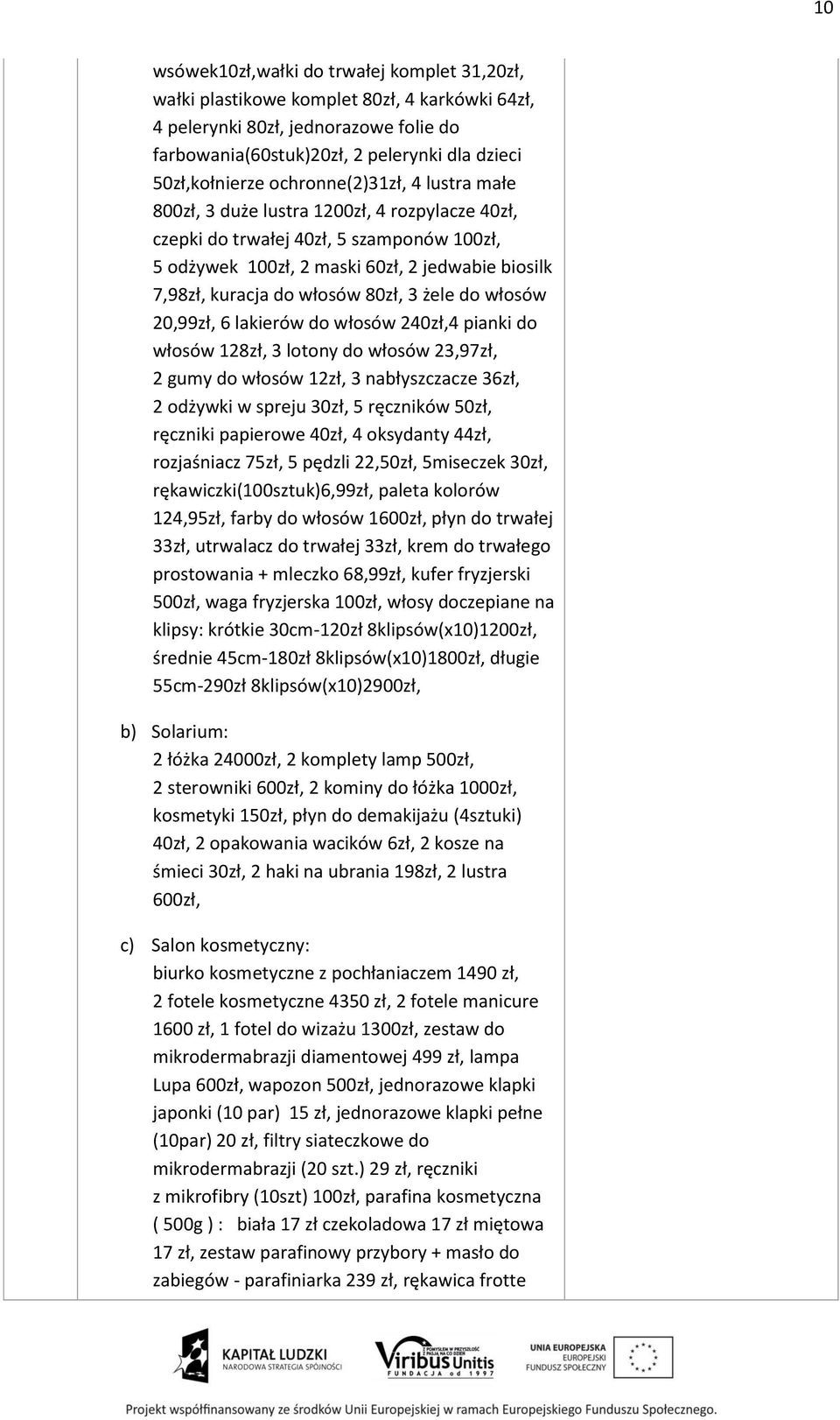 80zł, 3 żele do włosów 20,99zł, 6 lakierów do włosów 240zł,4 pianki do włosów 128zł, 3 lotony do włosów 23,97zł, 2 gumy do włosów 12zł, 3 nabłyszczacze 36zł, 2 odżywki w spreju 30zł, 5 ręczników