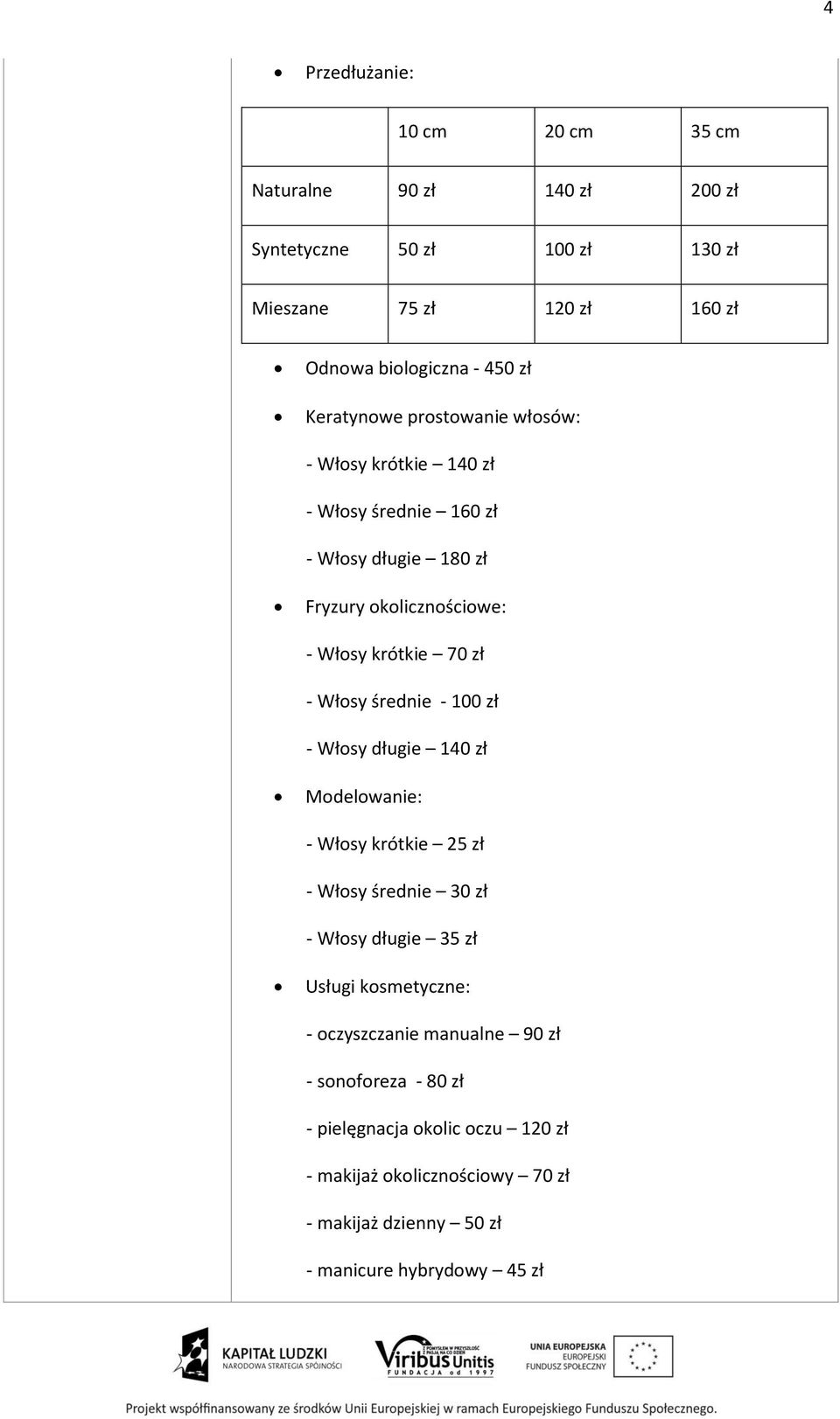 Włosy średnie - 100 zł - Włosy długie 140 zł Modelowanie: - Włosy krótkie 25 zł - Włosy średnie 30 zł - Włosy długie 35 zł Usługi kosmetyczne: -