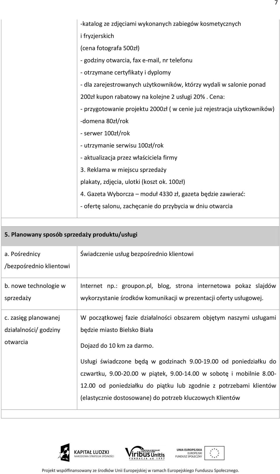 Cena: - przygotowanie projektu 2000zł ( w cenie już rejestracja użytkowników) -domena 80zł/rok - serwer 100zł/rok - utrzymanie serwisu 100zł/rok - aktualizacja przez właściciela firmy 3.