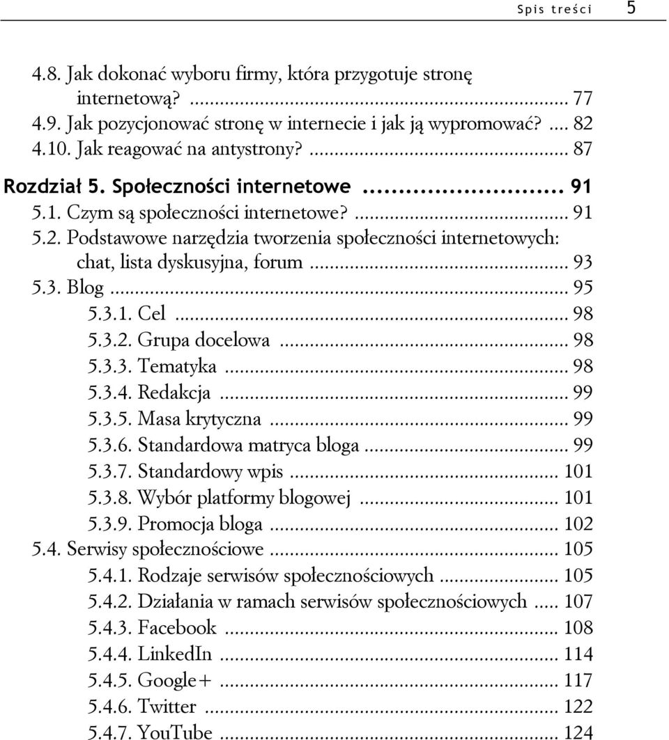 .. 95 5.3.1. Cel... 98 5.3.2. Grupa docelowa... 98 5.3.3. Tematyka... 98 5.3.4. Redakcja... 99 5.3.5. Masa krytyczna... 99 5.3.6. Standardowa matryca bloga... 99 5.3.7. Standardowy wpis... 101 5.3.8. Wybór platformy blogowej.
