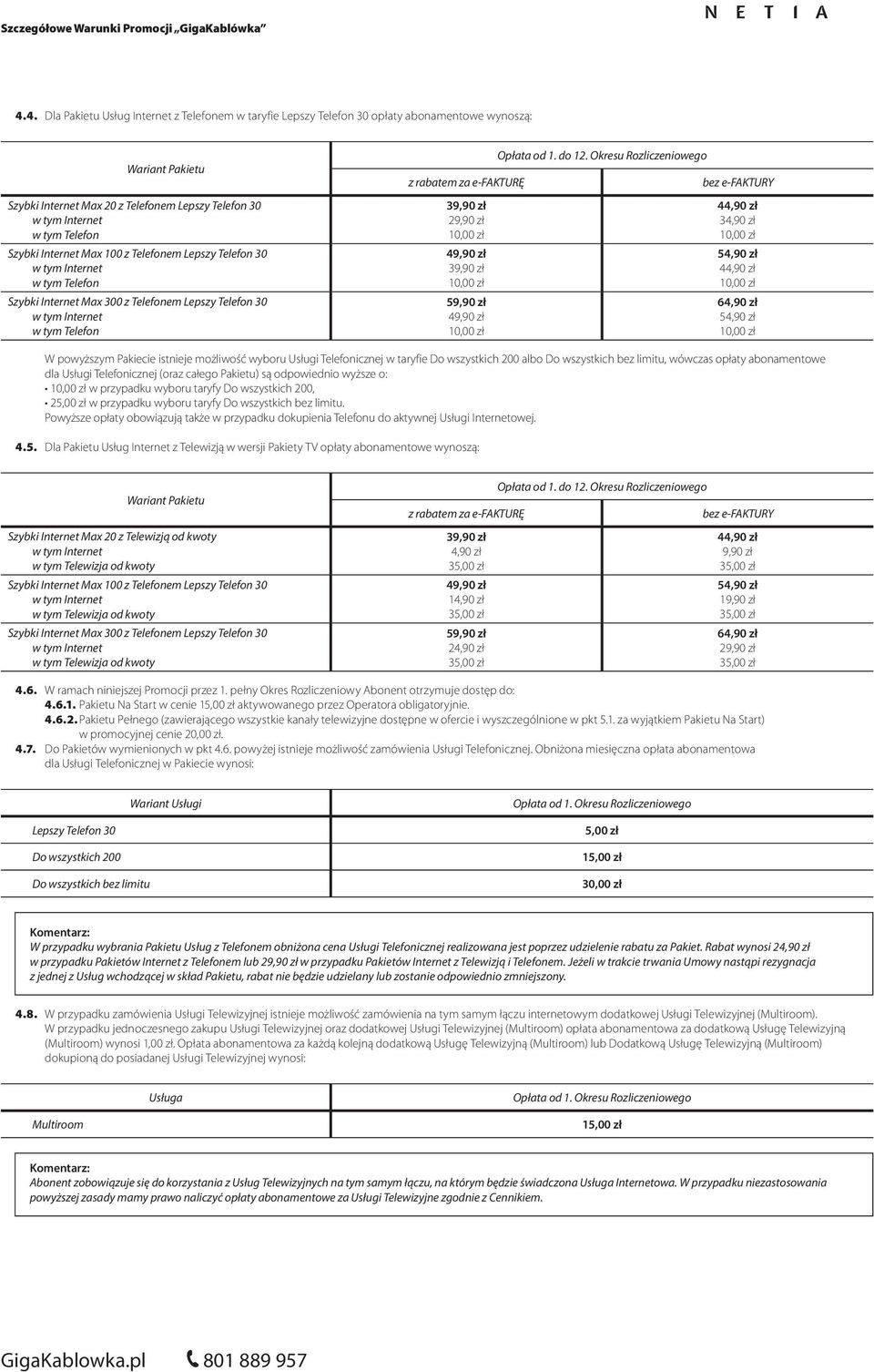 Okresu Rozliczeniowego 44,90 zł 34,90 zł 54,90 zł 44,90 zł 64,90 zł 54,90 zł W powyższym Pakiecie istnieje możliwość wyboru Usługi Telefonicznej w taryfie Do wszystkich 200 albo Do wszystkich bez