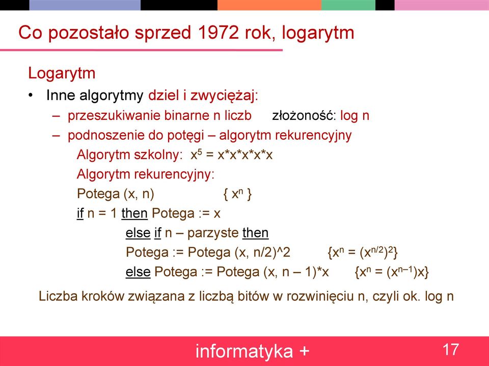 Potega (x, n) { x n } if n = 1 then Potega := x else if n parzyste then Potega := Potega (x, n/2)^2 {x n = (x n/2 ) 2 }