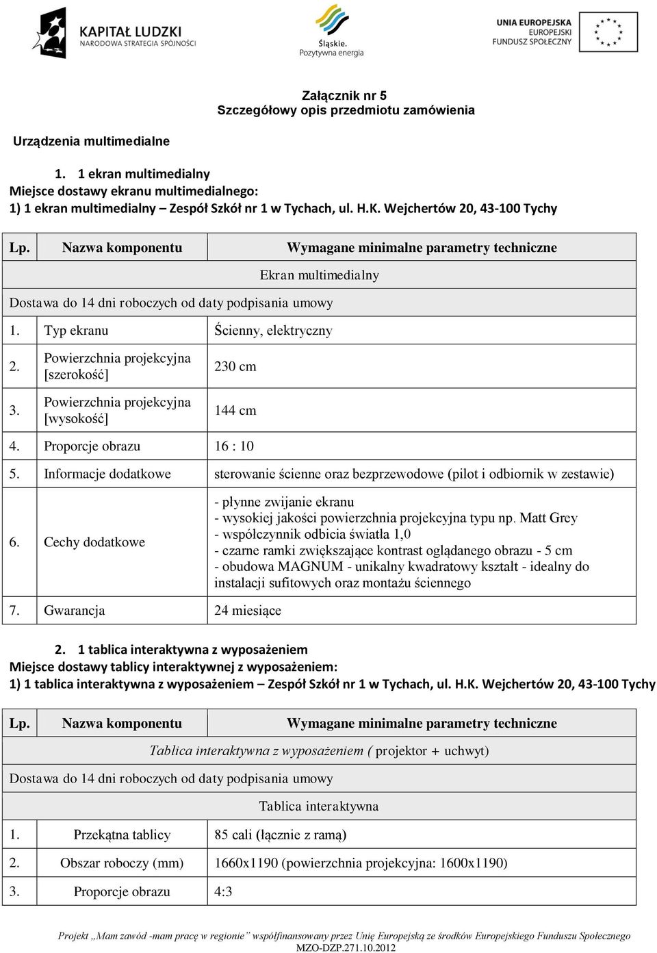 Typ ekranu Ścienny, elektryczny 2. 3. Powierzchnia projekcyjna [szerokość] Powierzchnia projekcyjna [wysokość] 230 cm 144 cm 4. Proporcje obrazu 16 : 10 5.