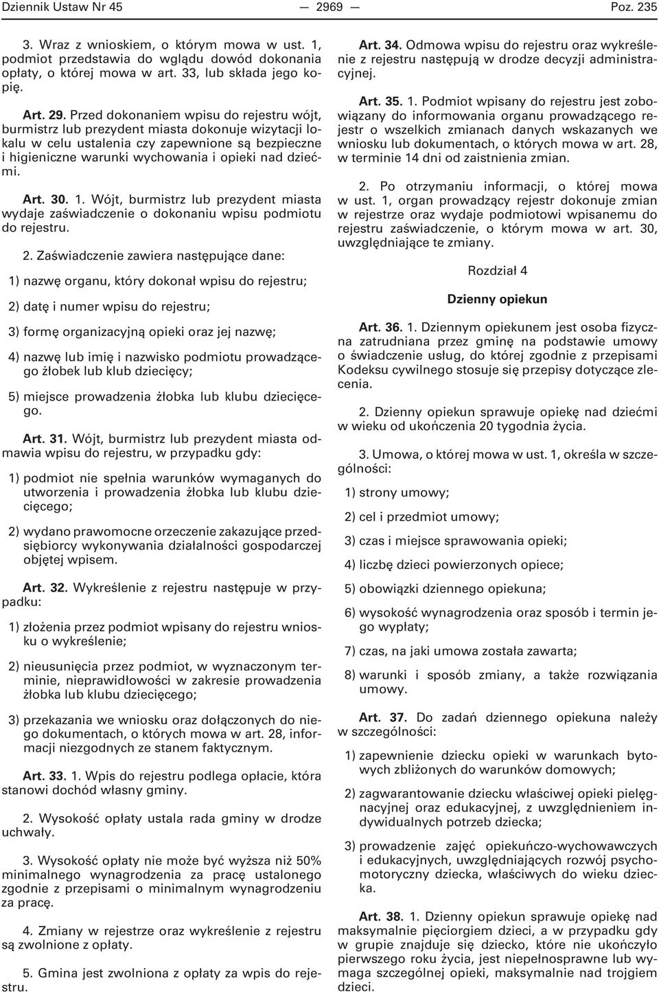 Przed dokonaniem wpisu do rejestru wójt, burmistrz lub prezydent miasta dokonuje wizytacji lokalu w celu ustalenia czy zapewnione są bezpieczne i higieniczne warunki wychowania i opieki nad dziećmi.