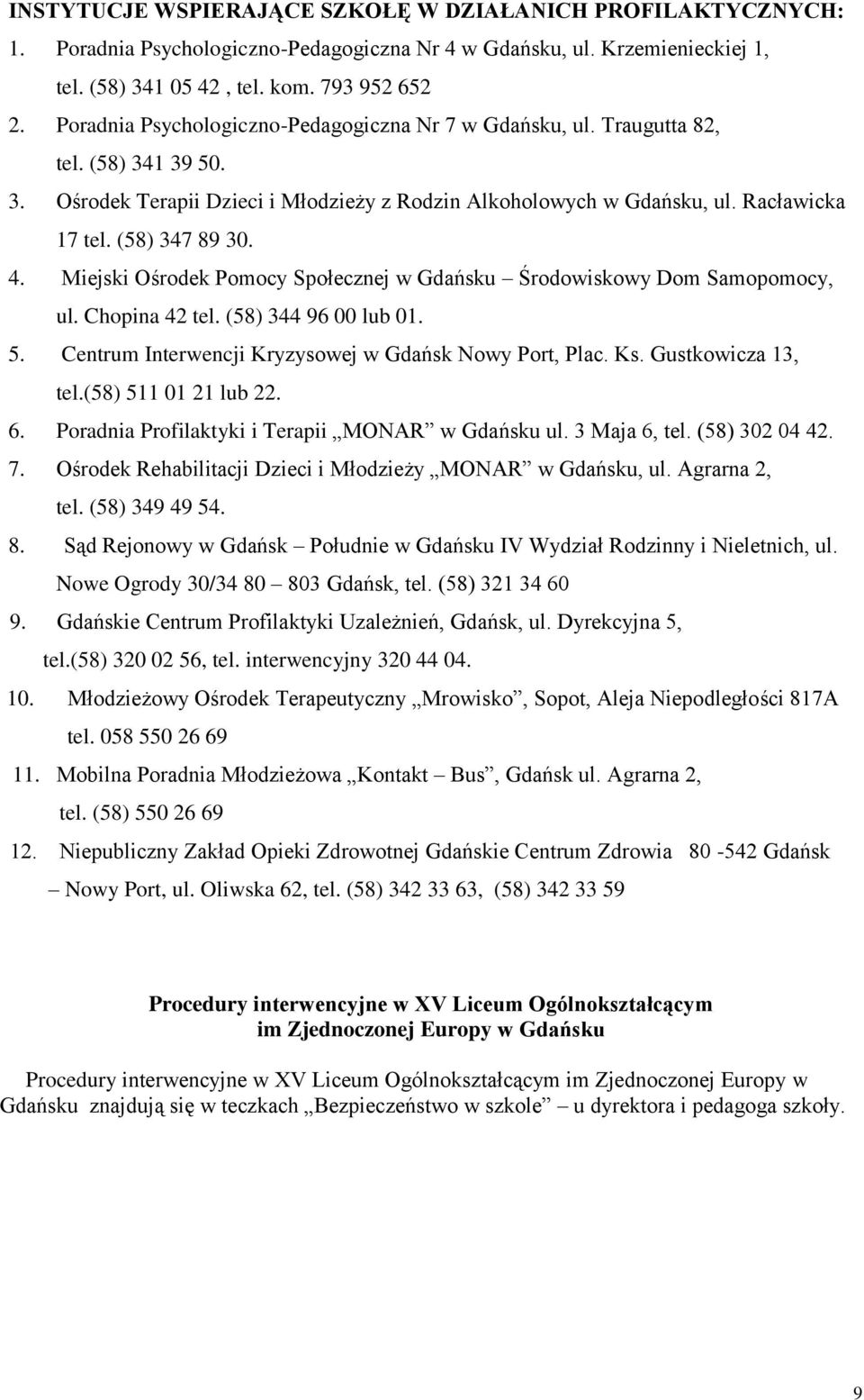 (58) 347 89 30. 4. Miejski Ośrodek Pomocy Społecznej w Gdańsku Środowiskowy Dom Samopomocy, ul. Chopina 42 tel. (58) 344 96 00 lub 01. 5. Centrum Interwencji Kryzysowej w Gdańsk Nowy Port, Plac. Ks.