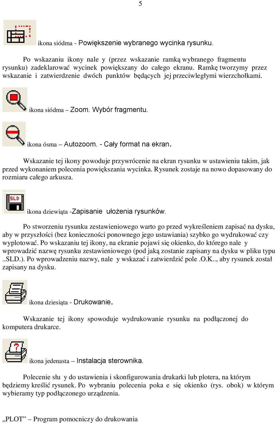 Wskazanie tej ikony powoduje przywrócenie na ekran rysunku w ustawieniu takim, jak przed wykonaniem polecenia powiększania wycinka. Rysunek zostaje na nowo dopasowany do rozmiaru całego arkusza.