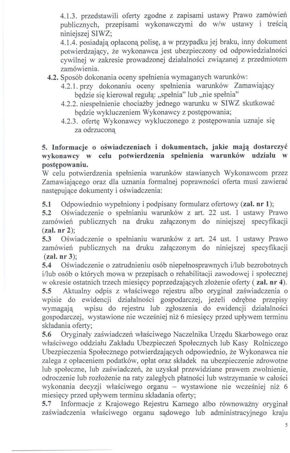 Sposób dokonania oceny spełnienia wymaganych warunków: 4.2.1. przy dokonaniu oceny spełnienia warunków Zamawiający będzie się kierował regułą: "spełnia" lub "nie spełnia" 4.2.2. niespełnienie chociażby jednego warunku w SIWZ skutkować będzie wykluczeniem Wykonawcy z postępowania; 4.