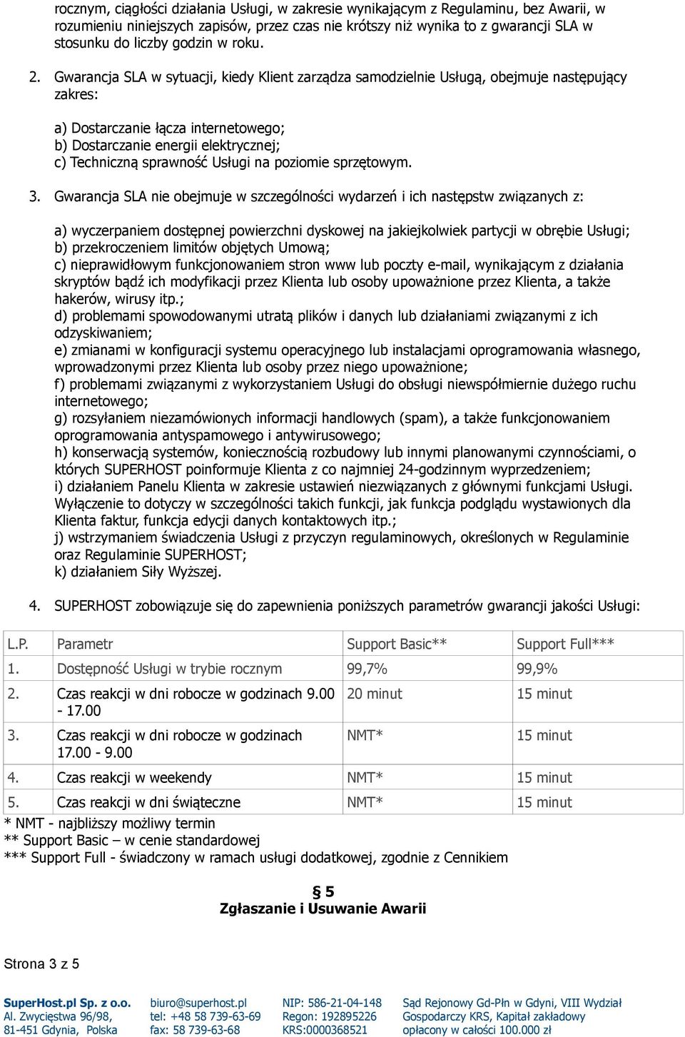 Gwarancja SLA w sytuacji, kiedy Klient zarządza samodzielnie Usługą, obejmuje następujący zakres: a) Dostarczanie łącza internetowego; b) Dostarczanie energii elektrycznej; c) Techniczną sprawność