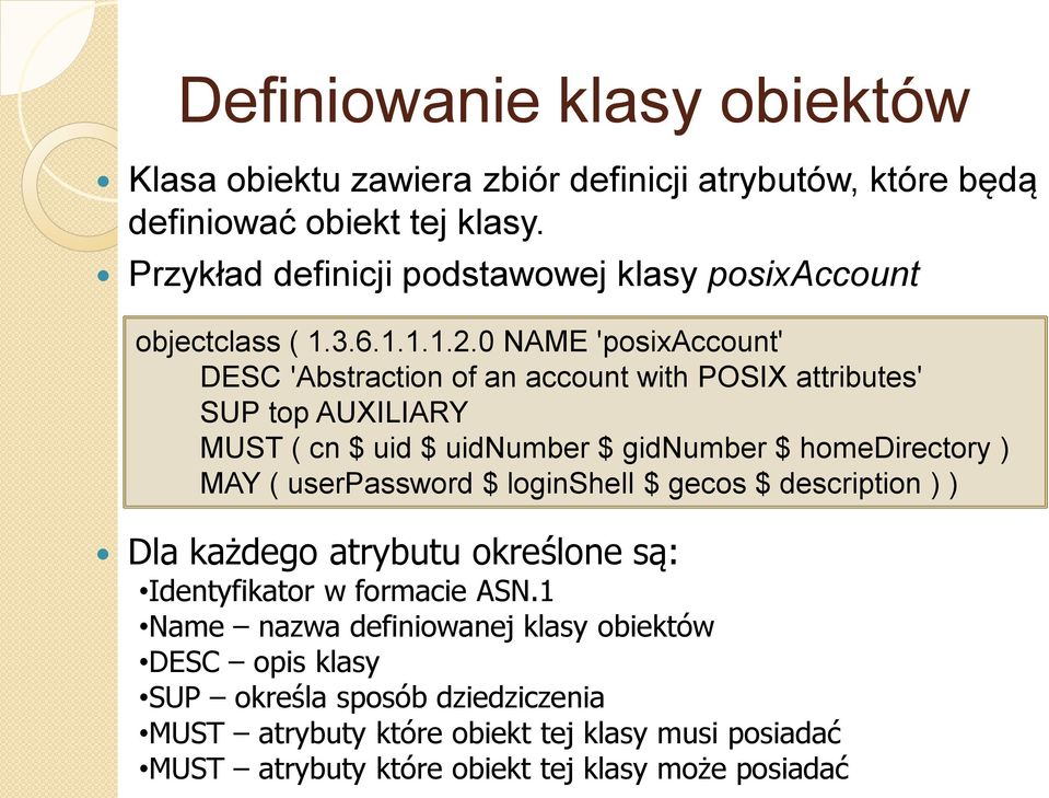 0 NAME 'posixaccount' DESC 'Abstraction of an account with POSIX attributes' SUP top AUXILIARY MUST ( cn $ uid $ uidnumber $ gidnumber $ homedirectory ) MAY (