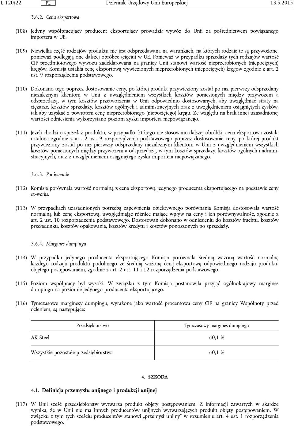 Ponieważ w przypadku sprzedaży tych rodzajów wartość CIF przedmiotowego wywozu zadeklarowana na granicy Unii stanowi wartość nieprzerobionych (niepociętych) kręgów, Komisja ustaliła cenę eksportową