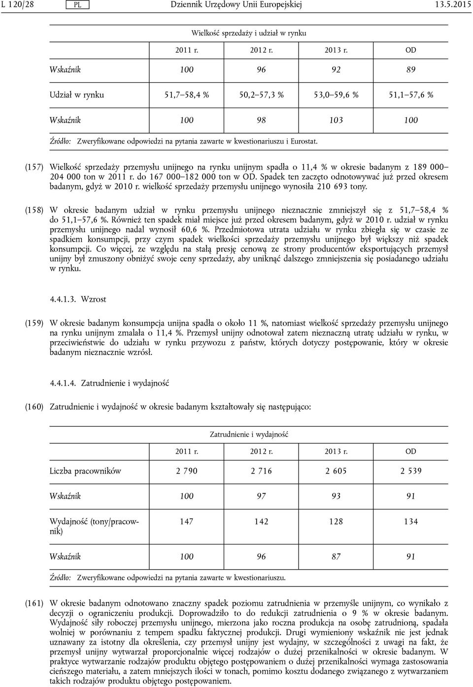 (157) Wielkość sprzedaży przemysłu unijnego na rynku unijnym spadła o 11,4 % w okresie badanym z 189 000 204 000 ton w 2011 r. do 167 000 182 000 ton w OD.