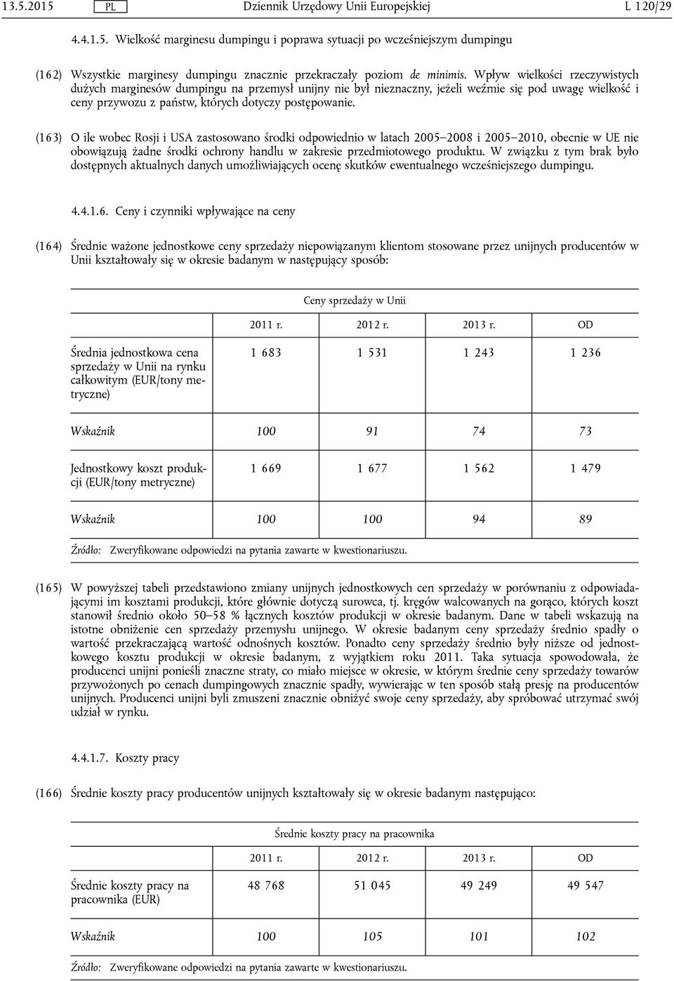(163) O ile wobec Rosji i USA zastosowano środki odpowiednio w latach 2005 2008 i 2005 2010, obecnie w UE nie obowiązują żadne środki ochrony handlu w zakresie przedmiotowego produktu.