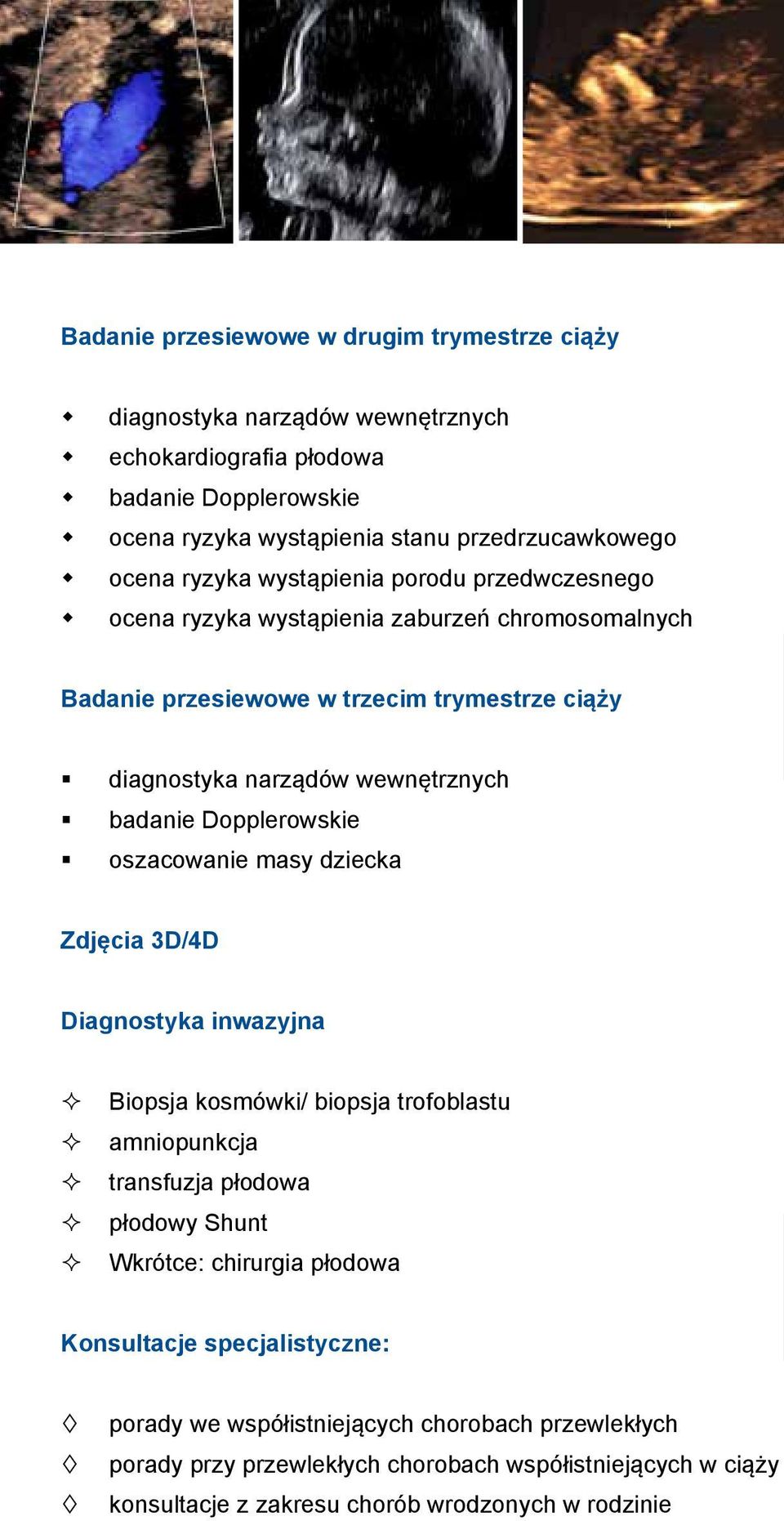 Dopplerowskie oszacowanie masy dziecka Zdjęcia 3D/4D Diagnostyka inwazyjna ² ² Biopsja kosmówki/ biopsja trofoblastu ² ² amniopunkcja ² ² transfuzja płodowa ² ² płodowy Shunt ² ² Wkrótce: