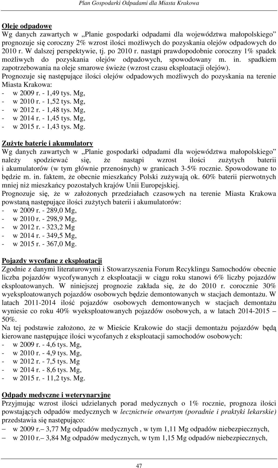 spadkiem zapotrzebowania na oleje smarowe świeŝe (wzrost czasu eksploatacji olejów). Prognozuje się następujące ilości olejów odpadowych moŝliwych do pozyskania na terenie Miasta Krakowa: - w 2009 r.
