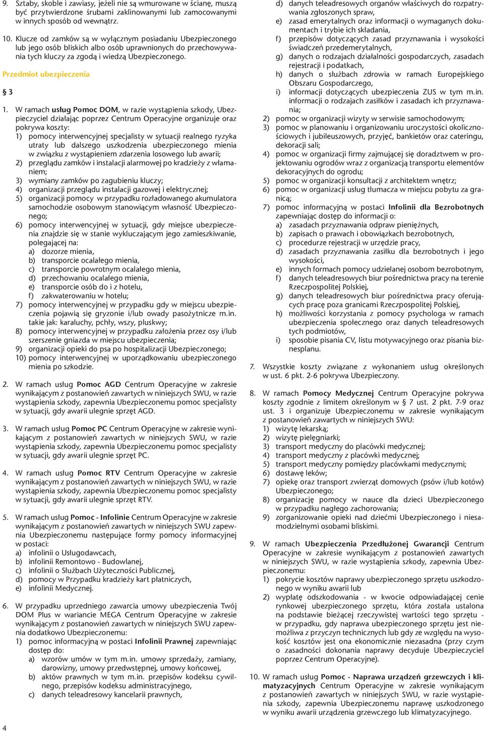 W ramach usług Pomoc DOM, w razie wystąpienia szkody, Ubezpieczyciel działając poprzez Centrum Operacyjne organizuje oraz pokrywa koszty: 1) pomocy interwencyjnej specjalisty w sytuacji realnego
