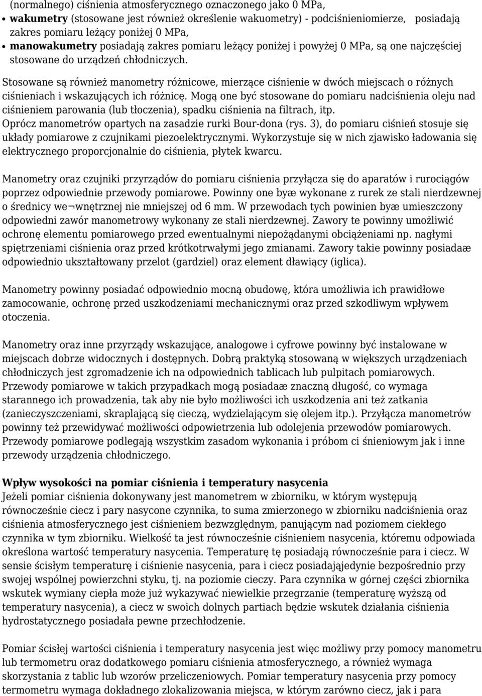 Stosowane są również manometry różnicowe, mierzące ciśnienie w dwóch miejscach o różnych ciśnieniach i wskazujących ich różnicę.
