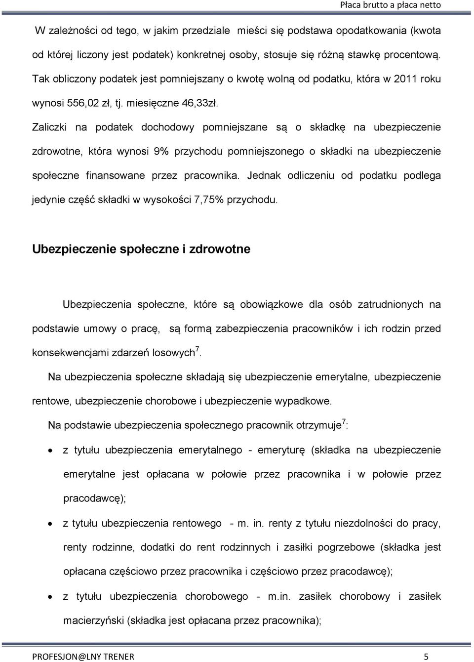 Zaliczki na podatek dochodowy pomniejszane są o składkę na ubezpieczenie zdrowotne, która wynosi 9% przychodu pomniejszonego o składki na ubezpieczenie społeczne finansowane przez pracownika.