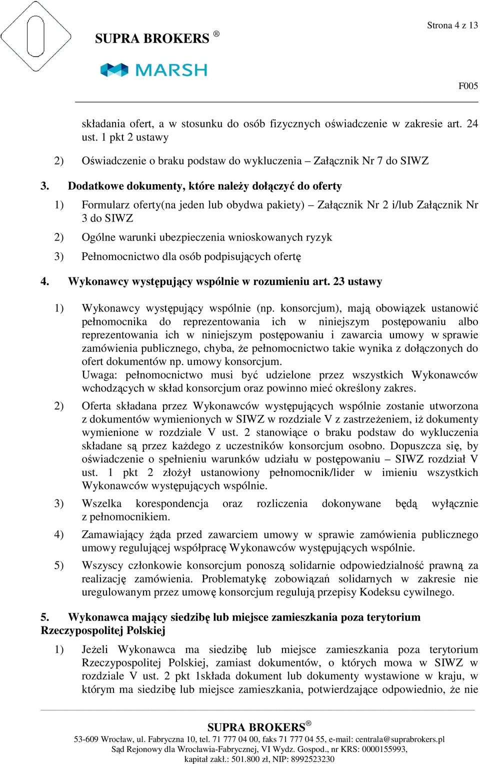 Dodatkowe dokumenty, które należy dołączyć do oferty 1) Formularz oferty(na jeden lub obydwa pakiety) Załącznik Nr 2 i/lub Załącznik Nr 3 do SIWZ 2) Ogólne warunki ubezpieczenia wnioskowanych ryzyk