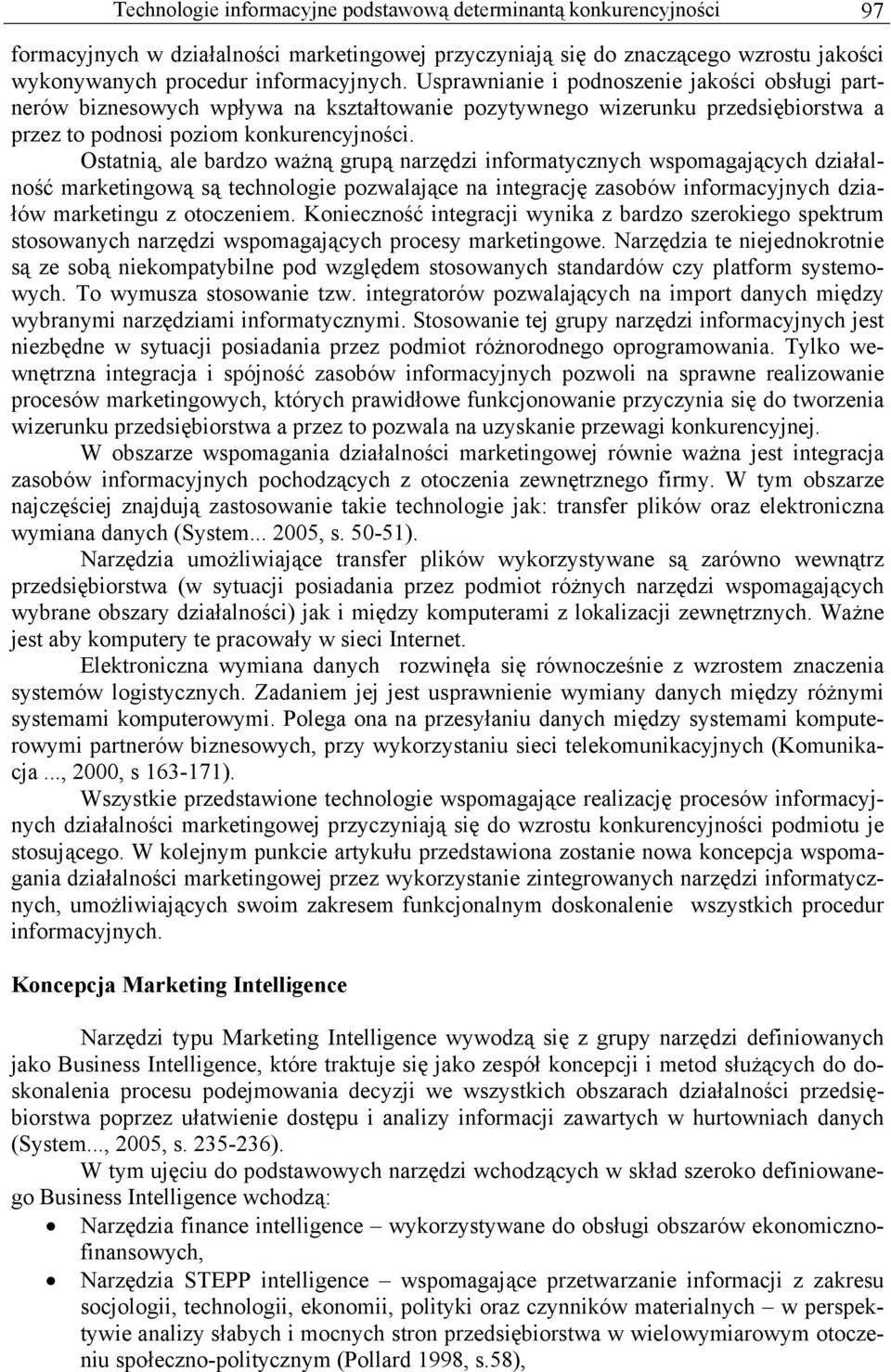 Ostatnią, ale bardzo ważną grupą narzędzi informatycznych wspomagających działalność marketingową są technologie pozwalające na integrację zasobów informacyjnych działów marketingu z otoczeniem.