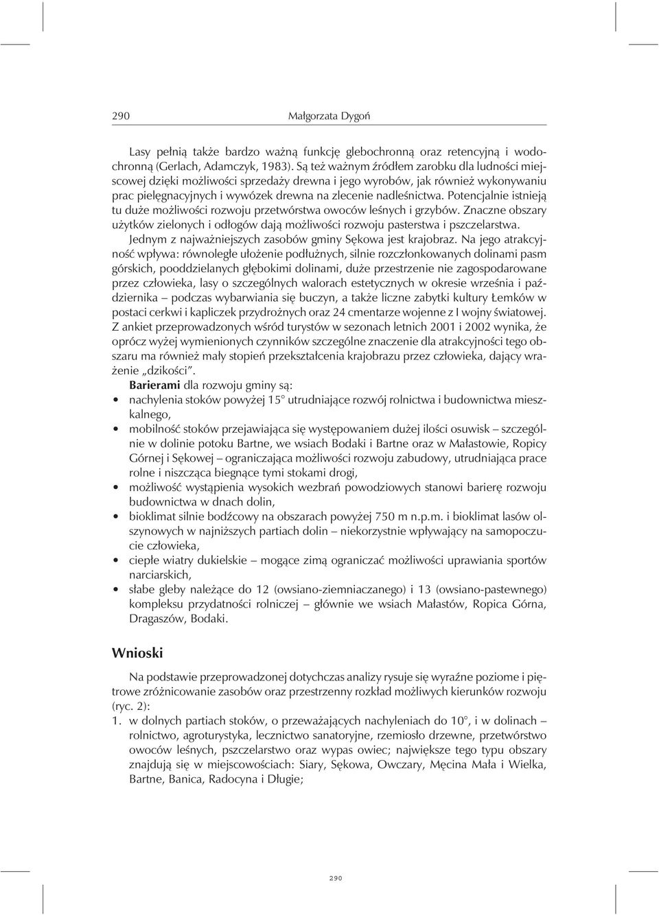 Potencjalnie istnieją tu duże możliwości rozwoju przetwórstwa owoców leśnychi grzybów. Znaczne obszary użytków zielonych i odłogów dają możliwości rozwoju pasterstwa i pszczelarstwa.