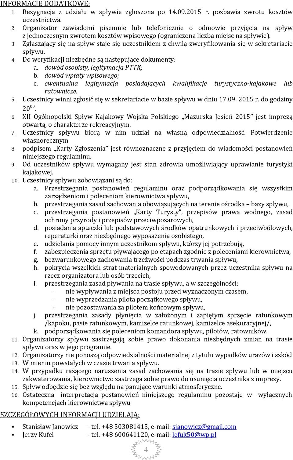 Zgłaszający się na spływ staje się uczestnikiem z chwilą zweryfikowania się w sekretariacie spływu. 4. Do weryfikacji niezbędne są następujące dokumenty: a. dowód osobisty, legitymacja PTTK; b.