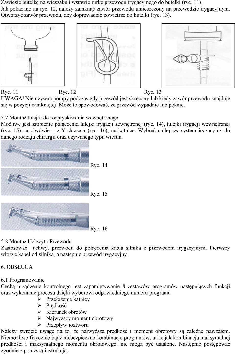 Nie używać pompy podczas gdy przewód jest skręcony lub kiedy zawór przewodu znajduje się w pozycji zamkniętej. Może to spowodować, że przewód wypadnie lub pęknie. 5.