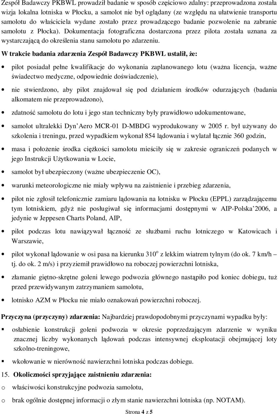 Dokumentacja fotograficzna dostarczona przez pilota została uznana za wystarczającą do określenia stanu samolotu po zdarzeniu.