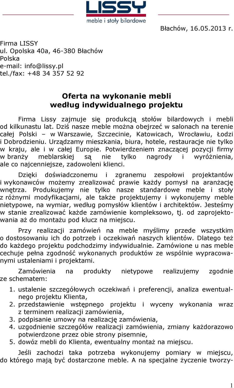 Dziś nasze meble można obejrzeć w salonach na terenie całej Polski w Warszawie, Szczecinie, Katowicach, Wrocławiu, Łodzi i Dobrodzieniu.