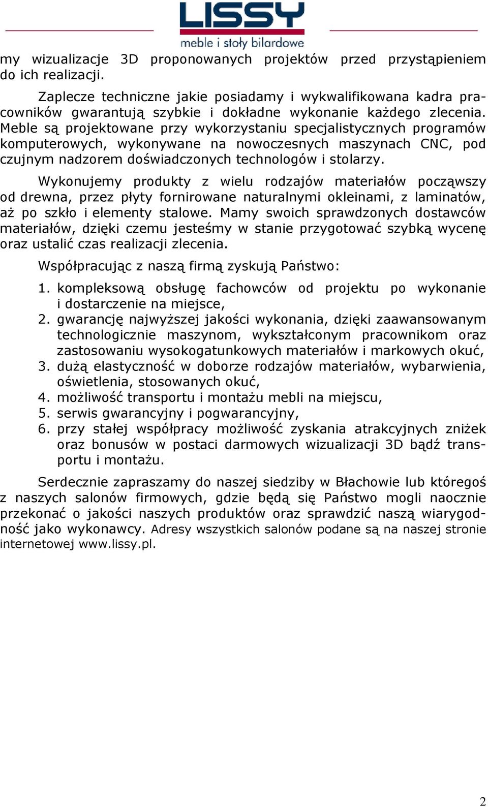 Meble są projektowane przy wykorzystaniu specjalistycznych programów komputerowych, wykonywane na nowoczesnych maszynach CNC, pod czujnym nadzorem doświadczonych technologów i stolarzy.