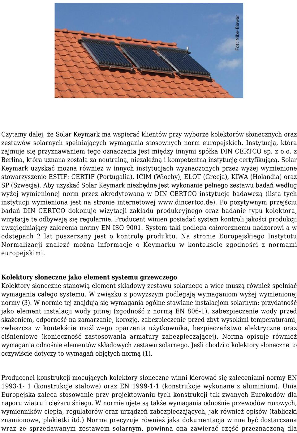 Solar Keymark uzyskać można również w innych instytucjach wyznaczonych przez wyżej wymienione stowarzyszenie ESTIF: CERTIF (Portugalia), ICIM (Włochy), ELOT (Grecja), KIWA (Holandia) oraz SP