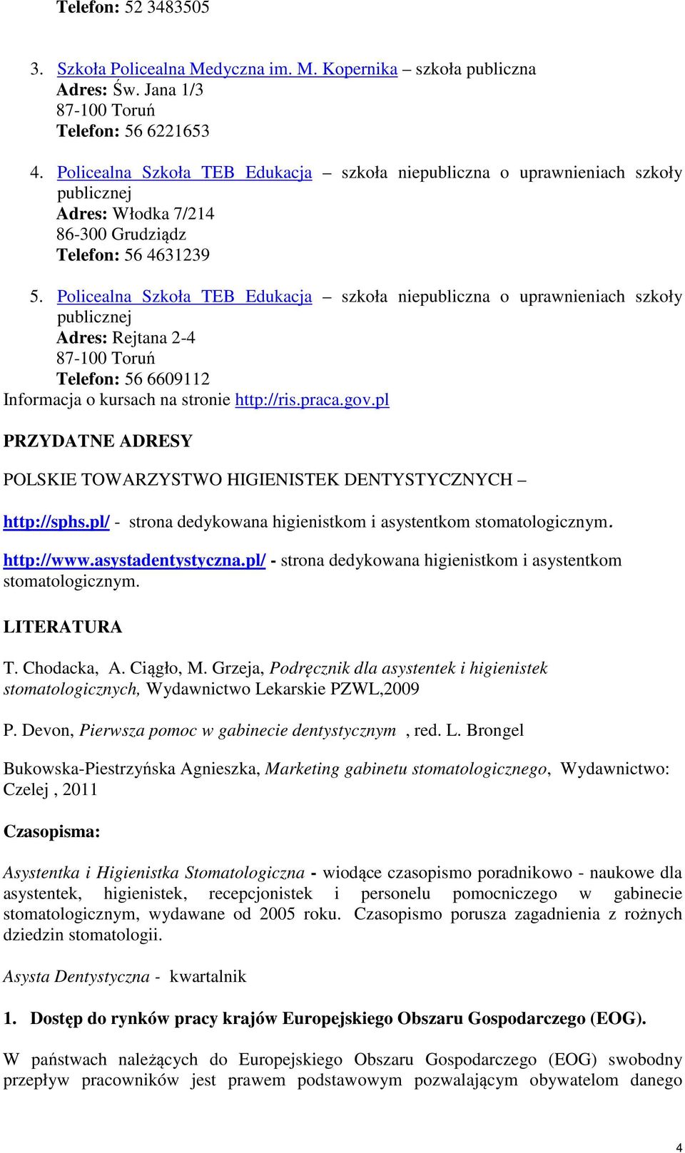 Policealna Szkoła TEB Edukacja szkoła niepubliczna o uprawnieniach szkoły publicznej Adres: Rejtana 2-4 87-100 Toruń Telefon: 56 6609112 Informacja o kursach na stronie http://ris.praca.gov.