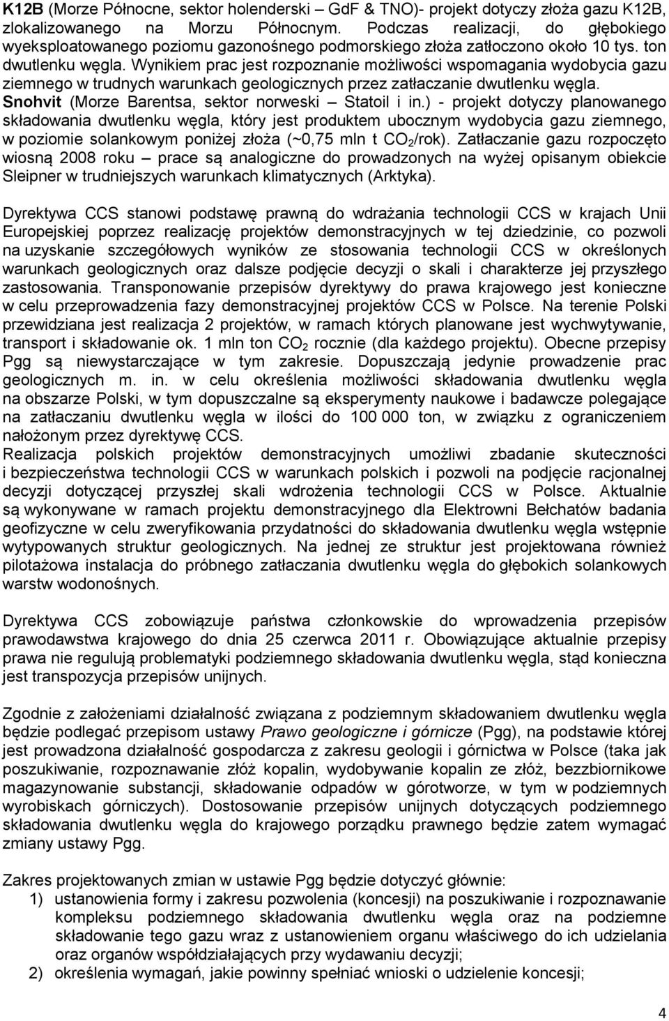 Wynikiem prac jest rozpoznanie możliwości wspomagania wydobycia gazu ziemnego w trudnych warunkach geologicznych przez zatłaczanie dwutlenku węgla.