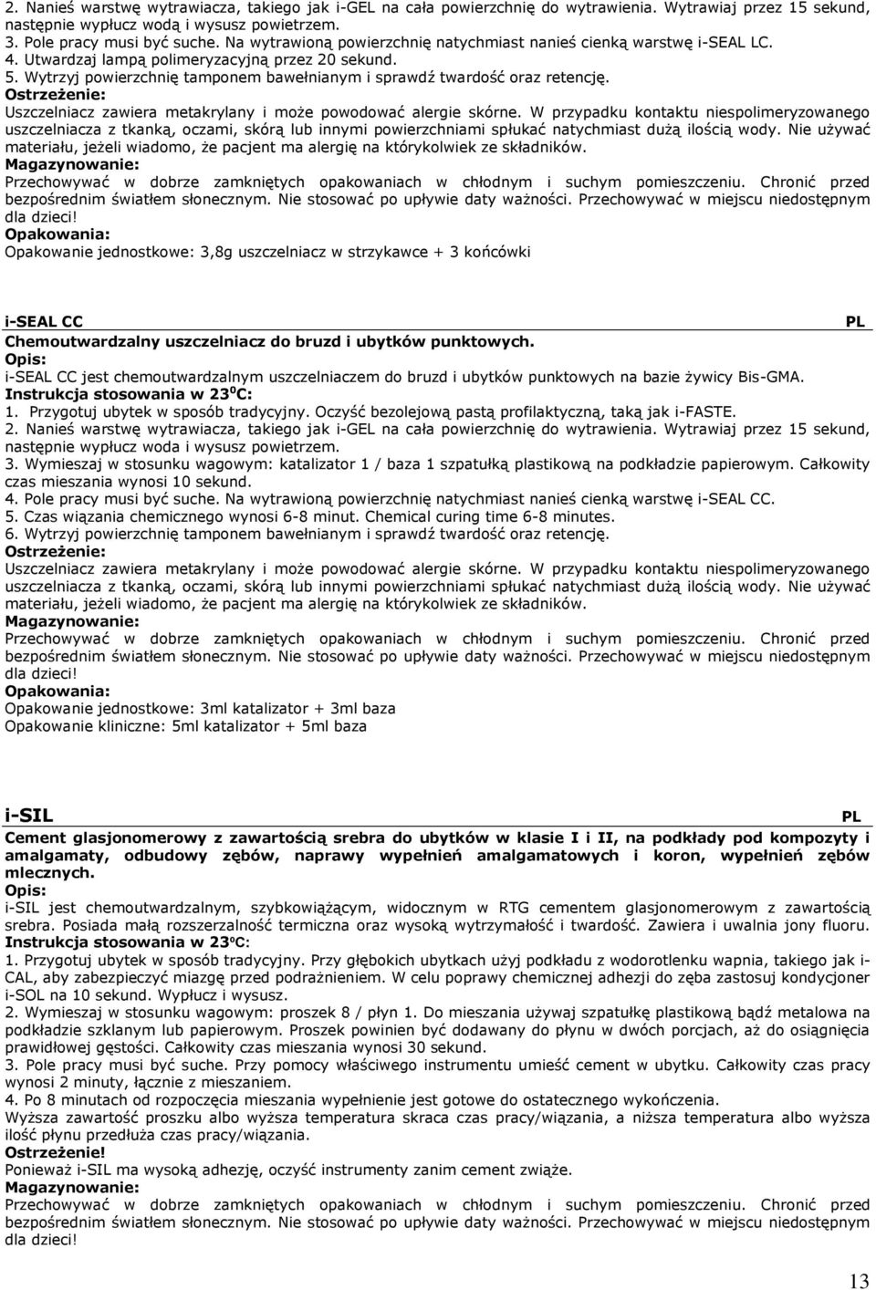 Wytrzyj powierzchnię tamponem bawełnianym i sprawdź twardość oraz retencję. Uszczelniacz zawiera metakrylany i może powodować alergie skórne.