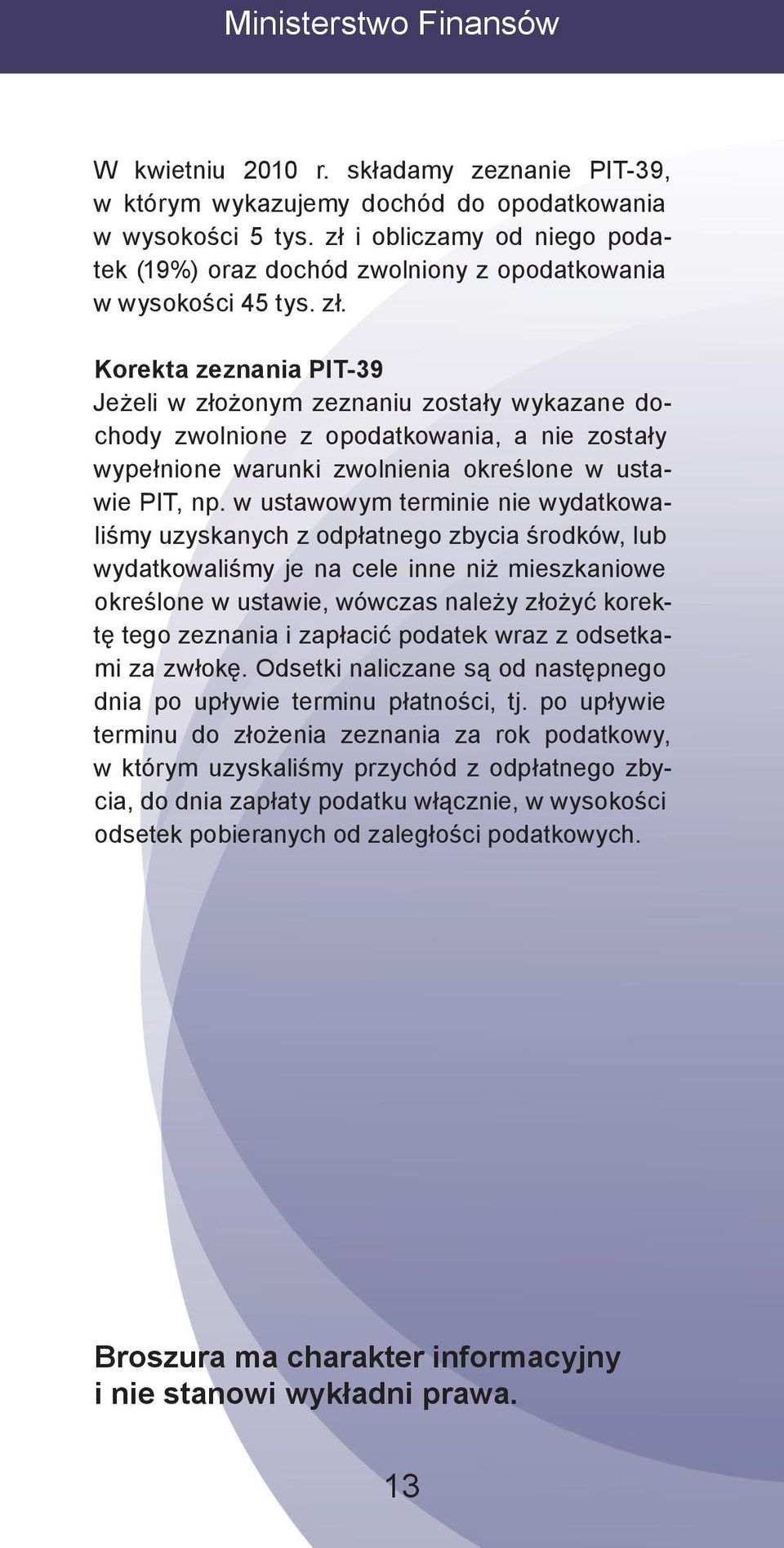 Korekta zeznania PIT-39 Jeżeli w złożonym zeznaniu zostały wykazane dochody zwolnione z opodatkowania, a nie zostały wypełnione warunki zwolnienia określone w ustawie PIT, np.