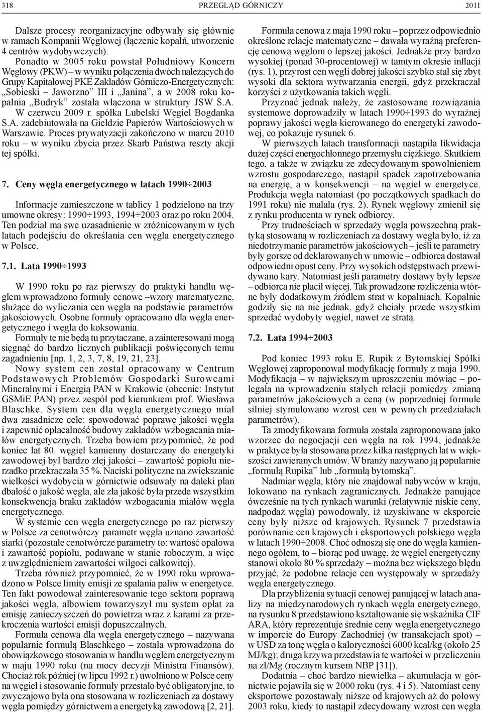 roku kopalnia Budryk została włączona w struktury JSW S.A. W czerwcu 2009 r. spółka Lubelski Węgiel Bogdanka S.A. zadebiutowała na Giełdzie Papierów Wartościowych w Warszawie.