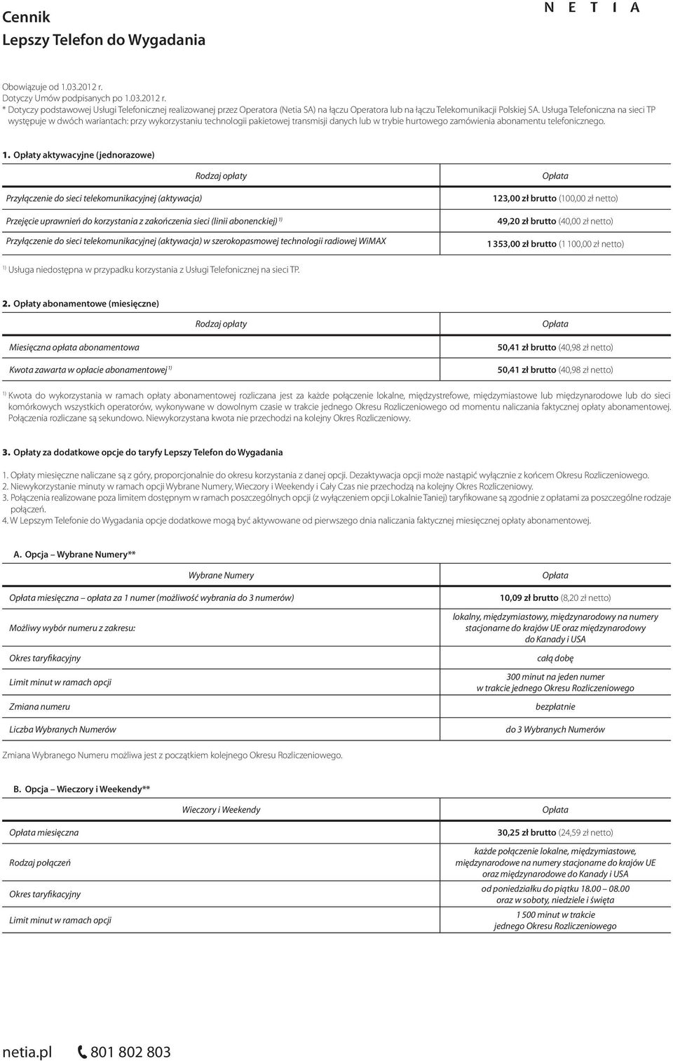 Opłaty aktywacyjne (jednorazowe) Rodzaj opłaty Przyłączenie do sieci telekomunikacyjnej (aktywacja) Przejęcie uprawnień do korzystania z zakończenia sieci (linii abonenckiej) Przyłączenie do sieci