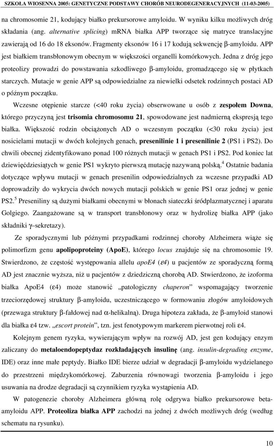 APP jest białkiem transbłonowym obecnym w większości organelli komórkowych. Jedna z dróg jego proteolizy prowadzi do powstawania szkodliwego β-amyloidu, gromadzącego się w płytkach starczych.