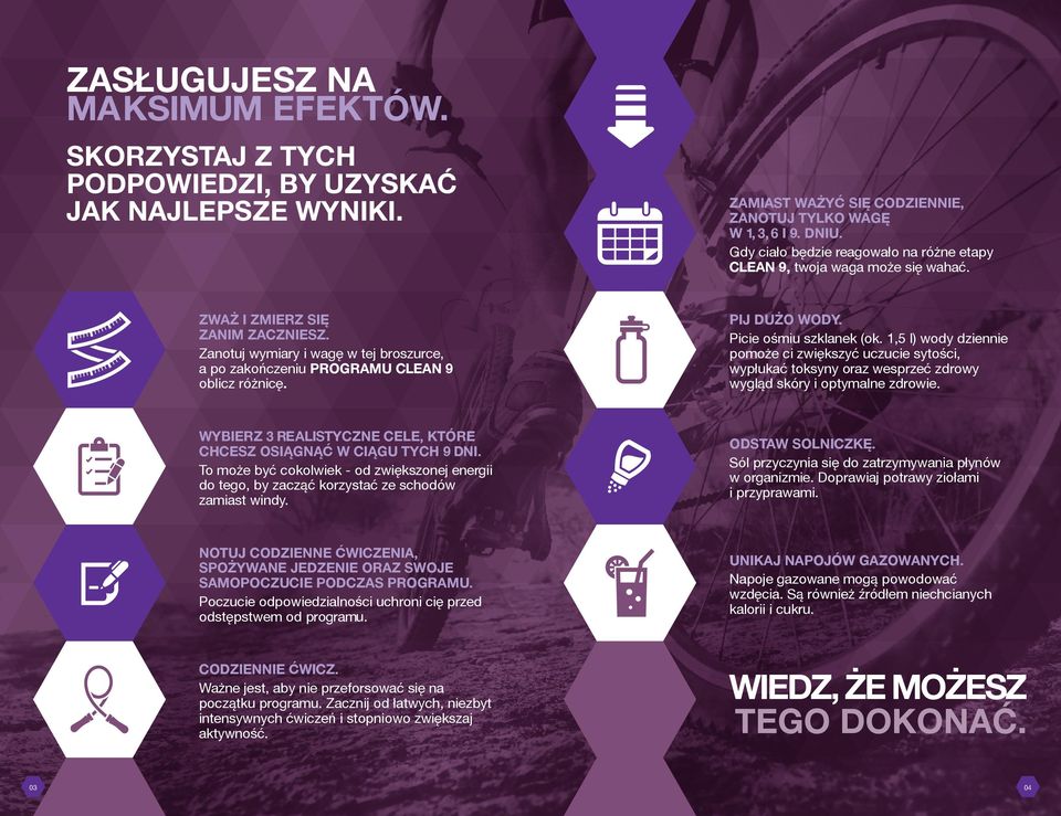 Zanotuj wymiary i wagę w tej broszurce, a po zakończeniu PROGRAMU CLEAN 9 oblicz różnicę. PIJ DUŻO WODY. Picie ośmiu szklanek (ok.