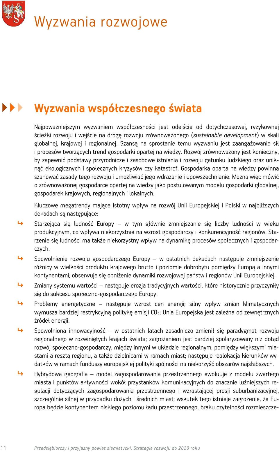 Rozwój zrównoważony jest konieczny, by zapewnić podstawy przyrodnicze i zasobowe istnienia i rozwoju gatunku ludzkiego oraz uniknąć ekologicznych i społecznych kryzysów czy katastrof.