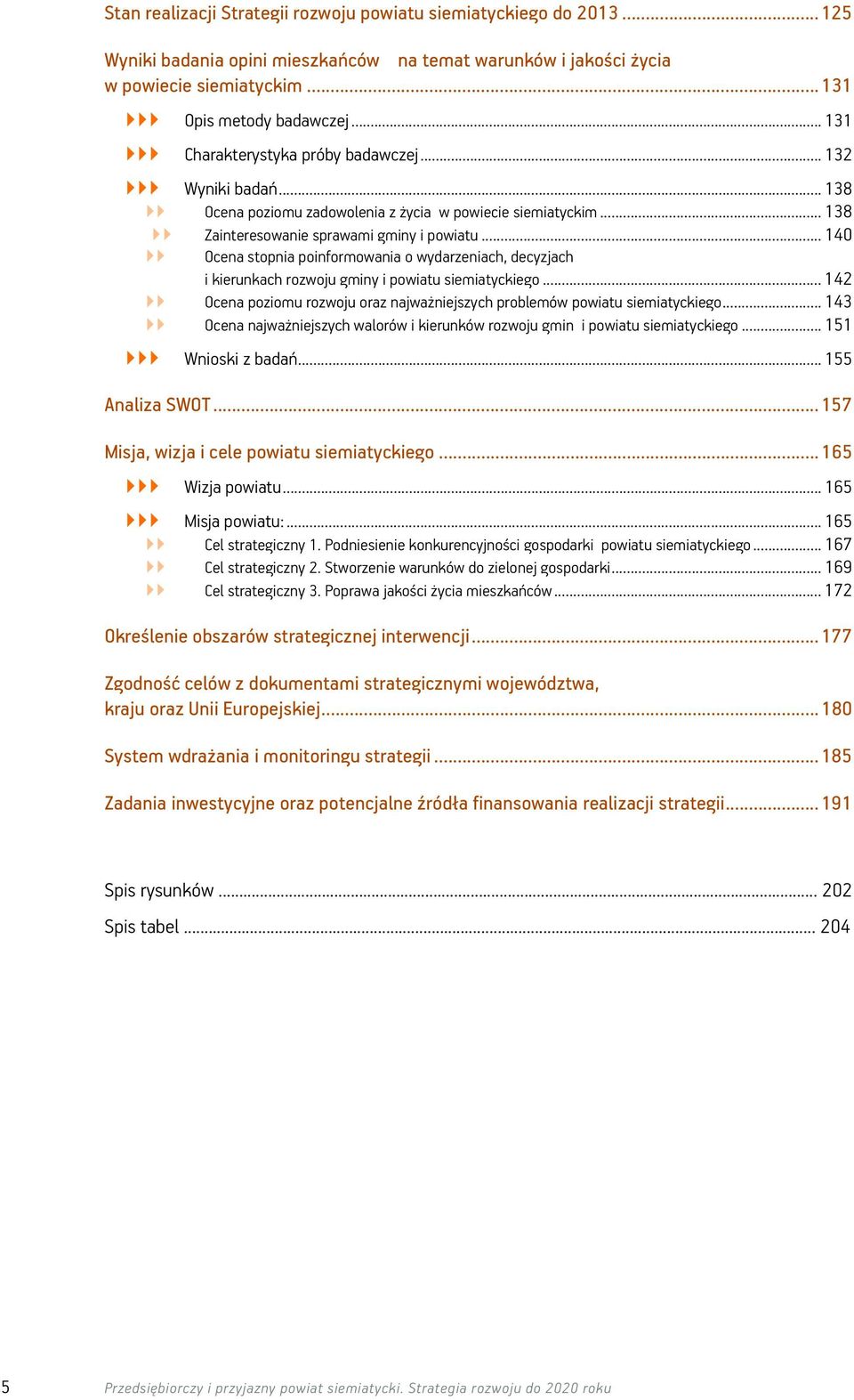 .. 14 Ocena stopnia poinformowania o wydarzeniach, decyzjach i kierunkach rozwoju gminy i powiatu siemiatyckiego... 142 Ocena poziomu rozwoju oraz najważniejszych problemów powiatu siemiatyckiego.