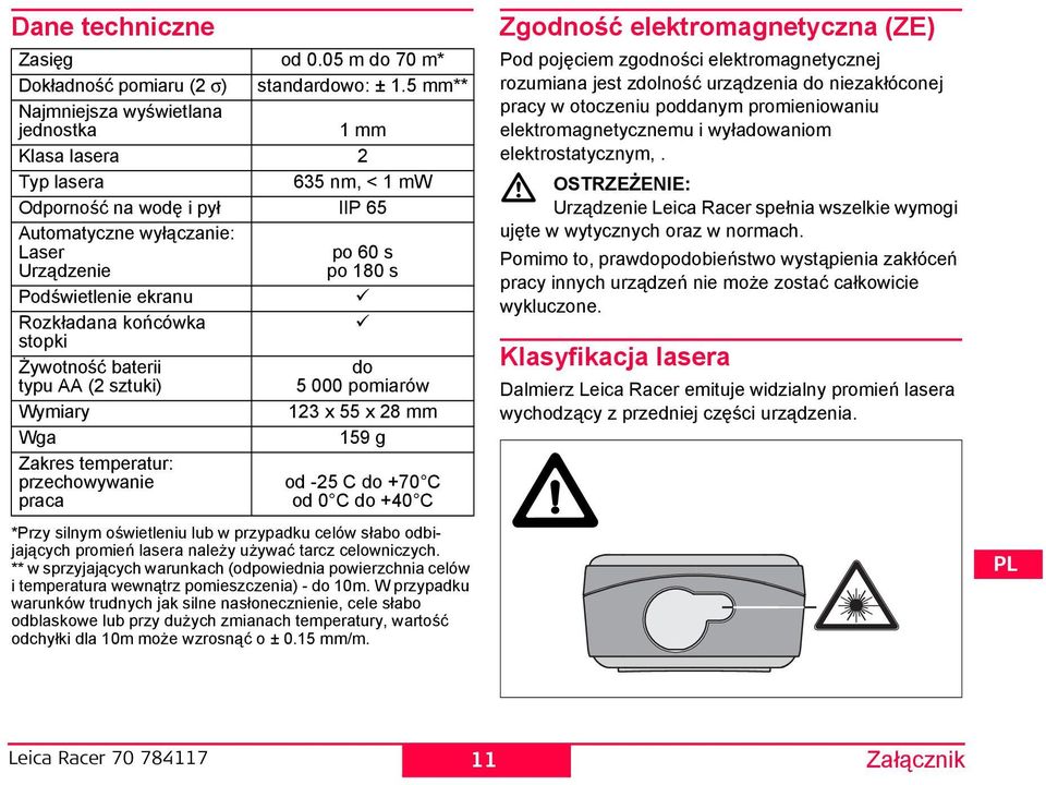 Rozkładana końcówka stopki Żywotność baterii do typu AA (2 sztuki) 5 000 pomiarów Wymiary 123 x 55 x 28 mm Wga 159 g Zakres temperatur: przechowywanie od -25 C do +70 C praca od 0 C do +40 C *Przy