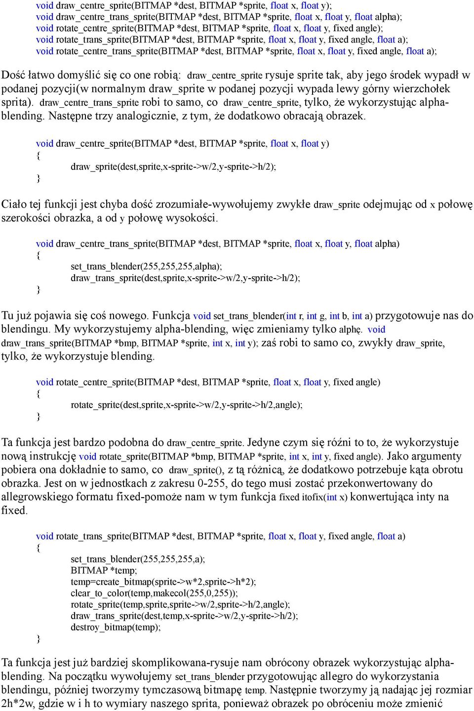 BITMAP *sprite, float x, float y, fixed angle, float a); Dość łatwo domyślić się co one robią: draw_centre_sprite rysuje sprite tak, aby jego środek wypadł w podanej pozycji(w normalnym draw_sprite w