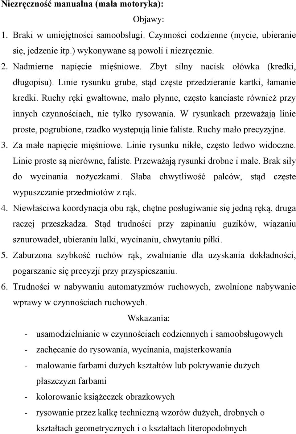 Ruchy ręki gwałtowne, mało płynne, często kanciaste również przy innych czynnościach, nie tylko rysowania. W rysunkach przeważają linie proste, pogrubione, rzadko występują linie faliste.