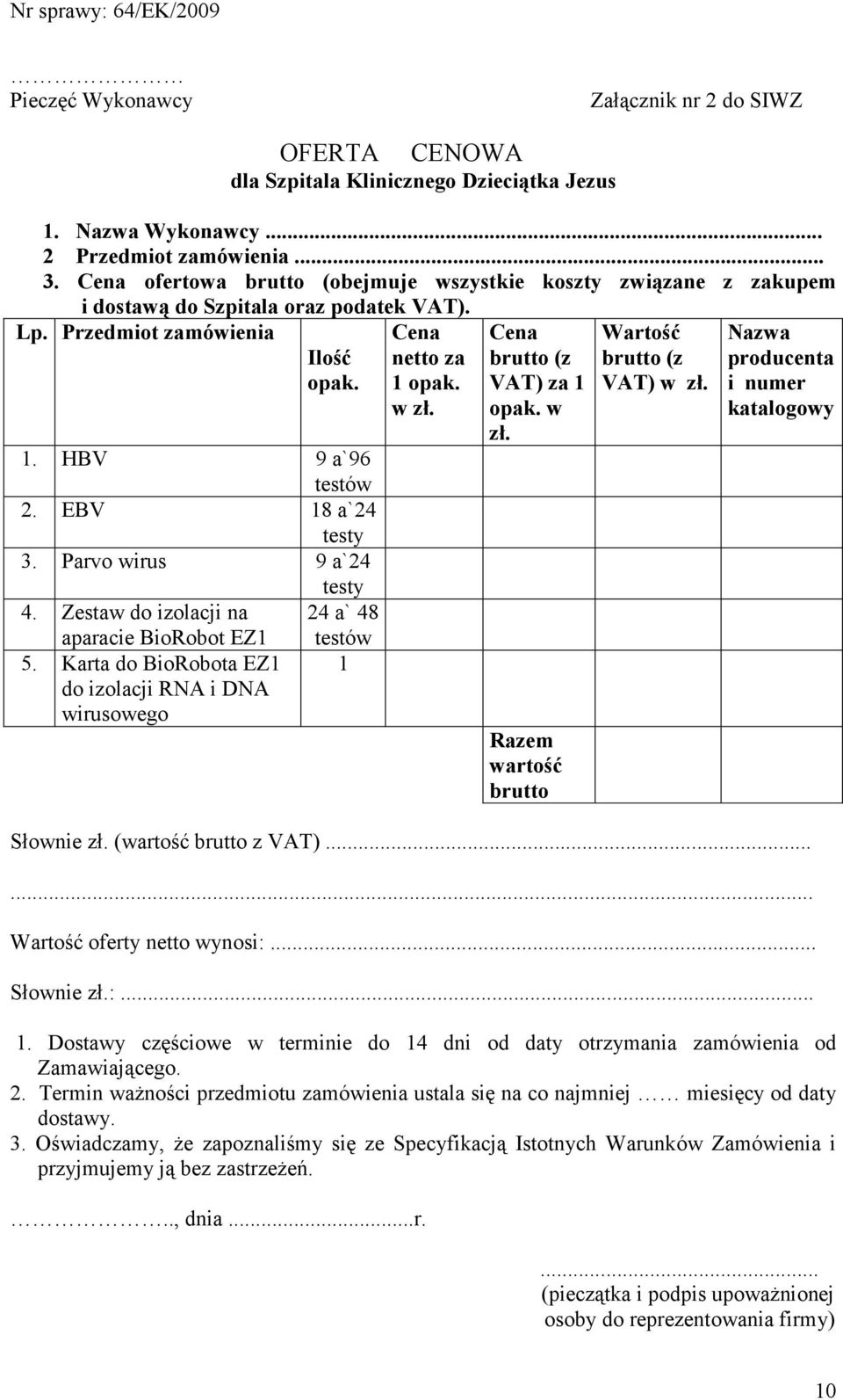 Parvo wirus 9 a`24 testy 4. Zestaw do izolacji na 24 a` 48 aparacie BioRobot EZ1 5. Karta do BioRobota EZ1 do izolacji RNA i DNA wirusowego testów 1 Cena netto za 1 opak. w zł.