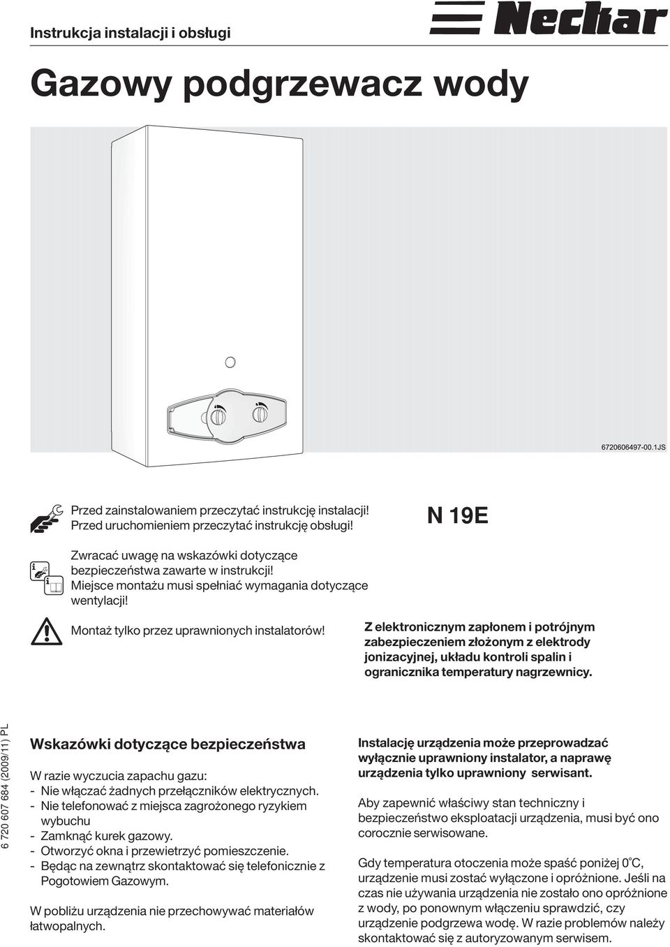 Z elektronicznym zapłonem i potrójnym zabezpieczeniem złożonym z elektrody jonizacyjnej, układu kontroli spalin i ogranicznika temperatury nagrzewnicy.